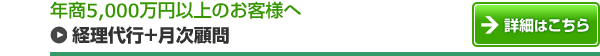  年商5,000万円以上のお客様へ 経理代行＋月次　顧問詳細はこちら