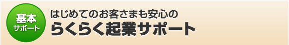 はじめてのお客さまも安心のらくらく起業サポート