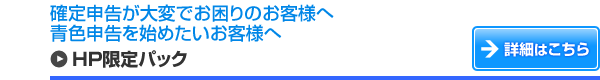 確定申告が大変でお困りのお客様へ 青色申告を始めたいお客様へ HP限定パック 詳細はこちら